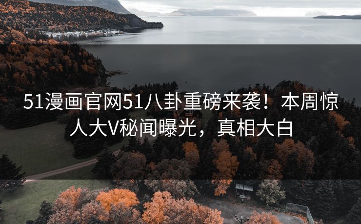 51漫画官网51八卦重磅来袭！本周惊人大V秘闻曝光，真相大白