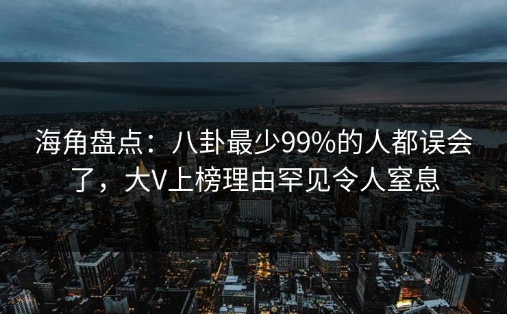 海角盘点：八卦最少99%的人都误会了，大V上榜理由罕见令人窒息