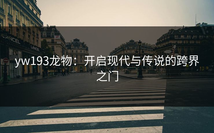 yw193龙物：开启现代与传说的跨界之门