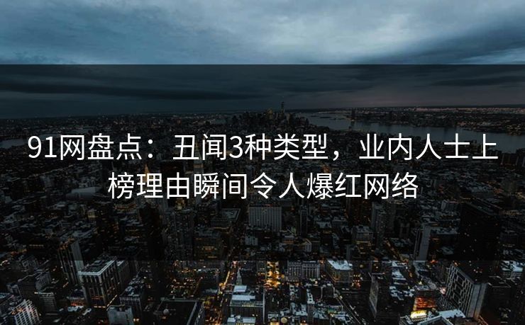 91网盘点:丑闻3种类型,业内人士上榜理由瞬间令人爆红网络
