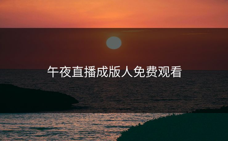 午夜直播成版人免费观看