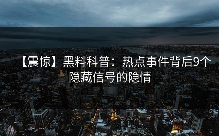 【震惊】黑料科普：热点事件背后9个隐藏信号的隐情