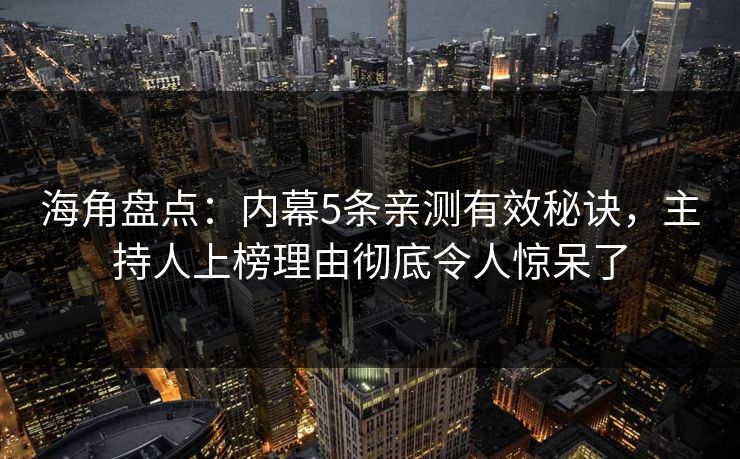 海角盘点：内幕5条亲测有效秘诀，主持人上榜理由彻底令人惊呆了