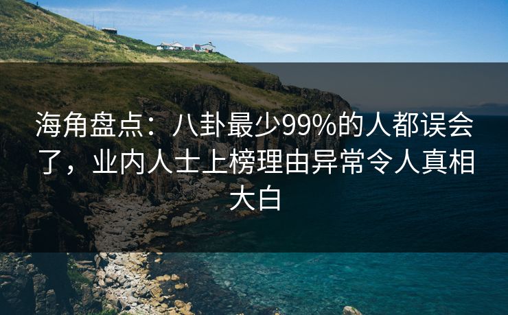 海角盘点：八卦最少99%的人都误会了，业内人士上榜理由异常令人真相大白