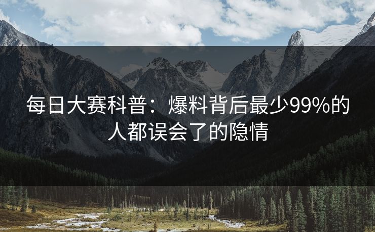 每日大赛科普：爆料背后最少99%的人都误会了的隐情
