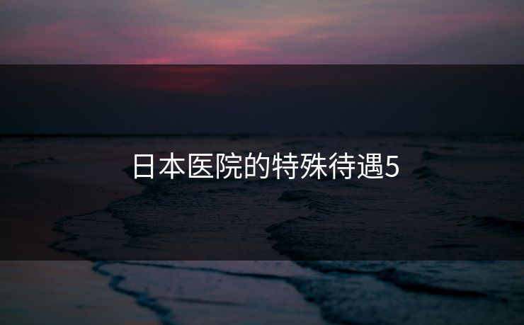日本医院的特殊待遇5
