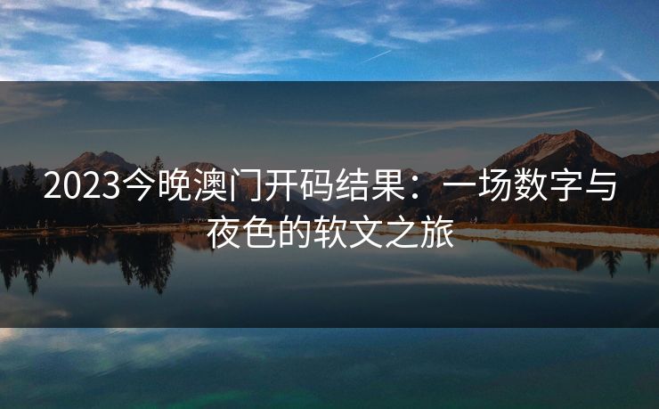 2023今晚澳门开码结果：一场数字与夜色的软文之旅