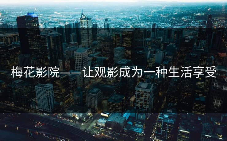 梅花影院——让观影成为一种生活享受