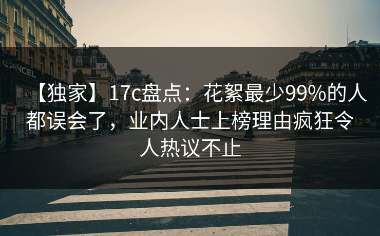 【独家】17c盘点:花絮最少99%的人都误会了,业内人士上榜理由疯狂令人热议不止