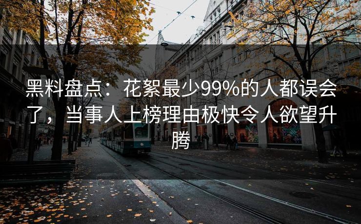 黑料盘点：花絮最少99%的人都误会了，当事人上榜理由极快令人欲望升腾