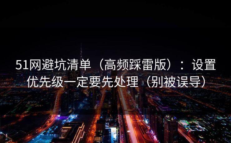 51网避坑清单（高频踩雷版）：设置优先级一定要先处理（别被误导）